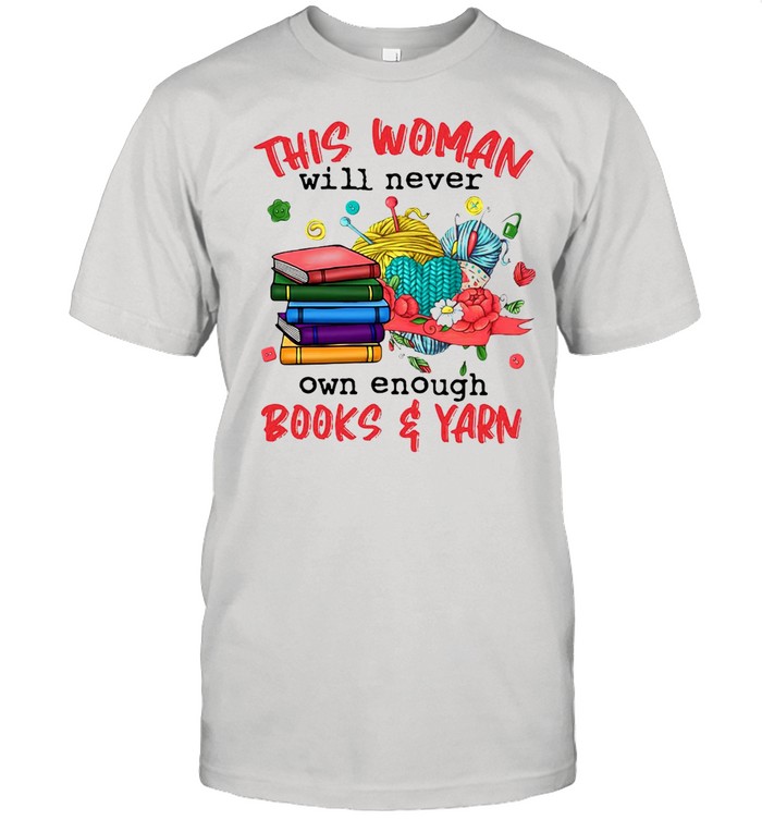 This Woman Will Never Own Enough Book And Yarn T-shirt