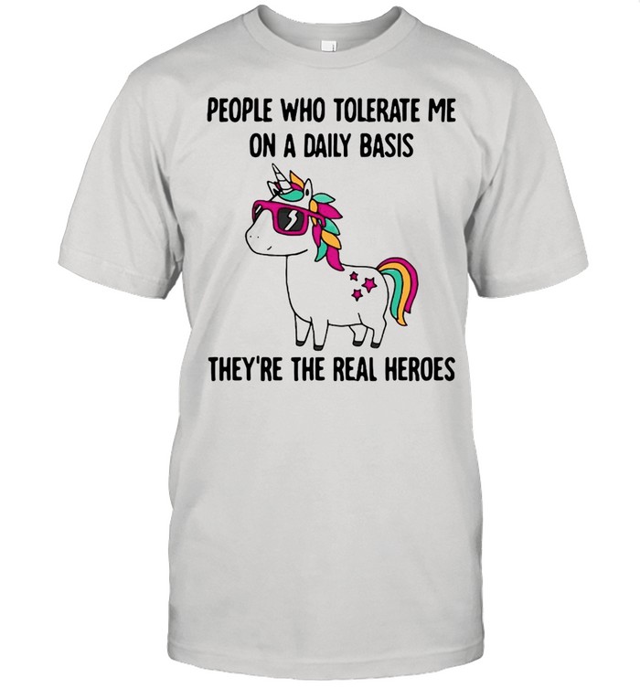 Unicorn People Who Tolerate Me On A Daily Basis They’re The Real Heroes T-shirt