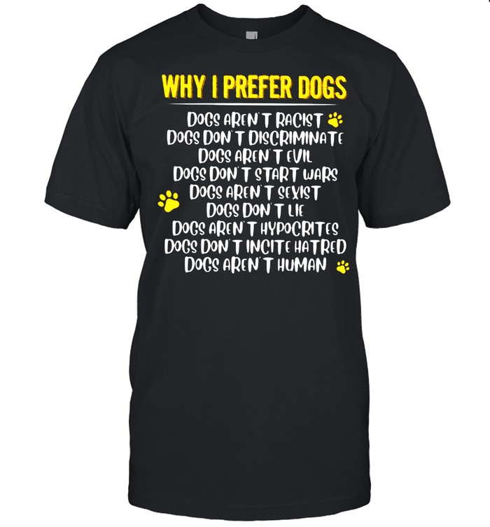 Why I Prefer Dogs Dog Aren’t Racist Don’t Discriminate Dogs Aren’t Human Shirt