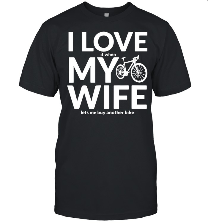 Bicycle I Love It When My Wife Lets Me Buy Another Bike T-shirt