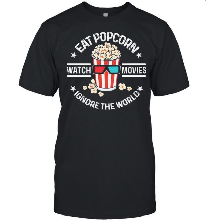 Eat popcorn watch movies ignore the world shirt