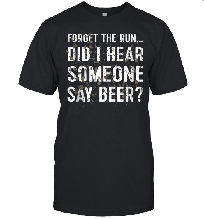 Forget Run Someone Say Beer Mud Run shirt