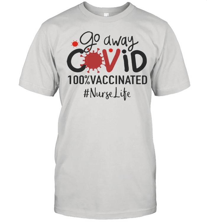 Go Away Covid 100% Vaccinated Nurse Life T-shirt
