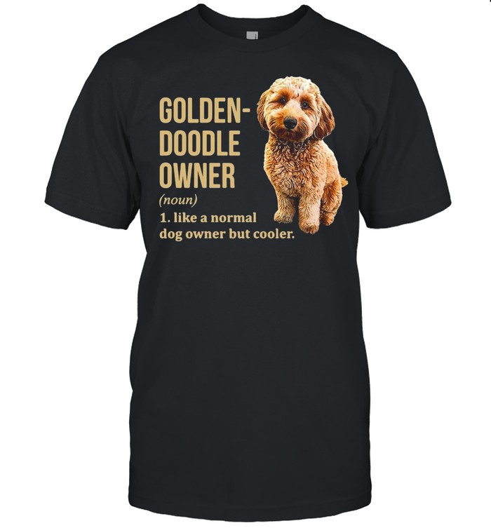 Golden Doodle Owner Noun 1 Like A Normal Dog Owner But Cooler Shirt