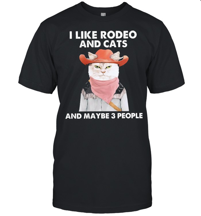 I like rodeo and Cats and maybe 3 people shirt