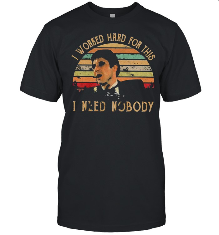 I worked hard for this I need nobody vintage shirt