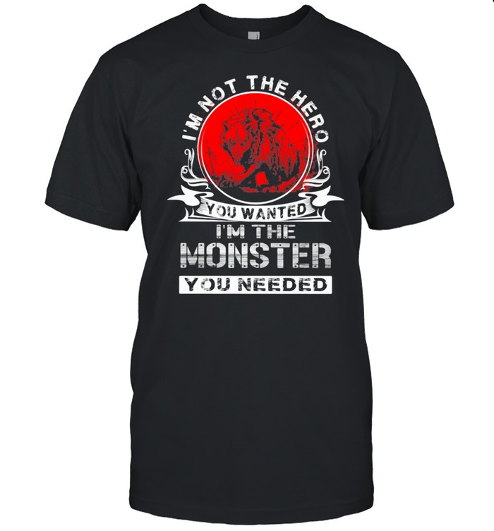 I’m Not The Hero You Wanted I’m The Monster You Needed Wolf Blood Moon Shirt