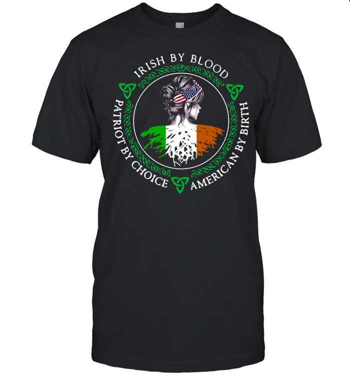 Irish By Blood Patriot By Choice American By Birth Girl T-shirt