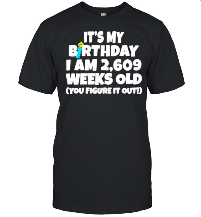 It’s My Birthday I Am 2609 Weeks Old You Figure It Out shirt