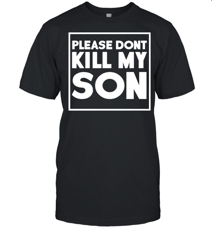 Please don’t kill my son shirt