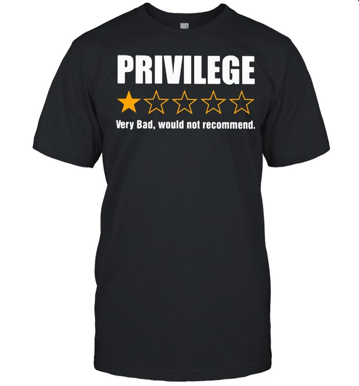 Privilege Very Bad Would Not Recommend Shirt