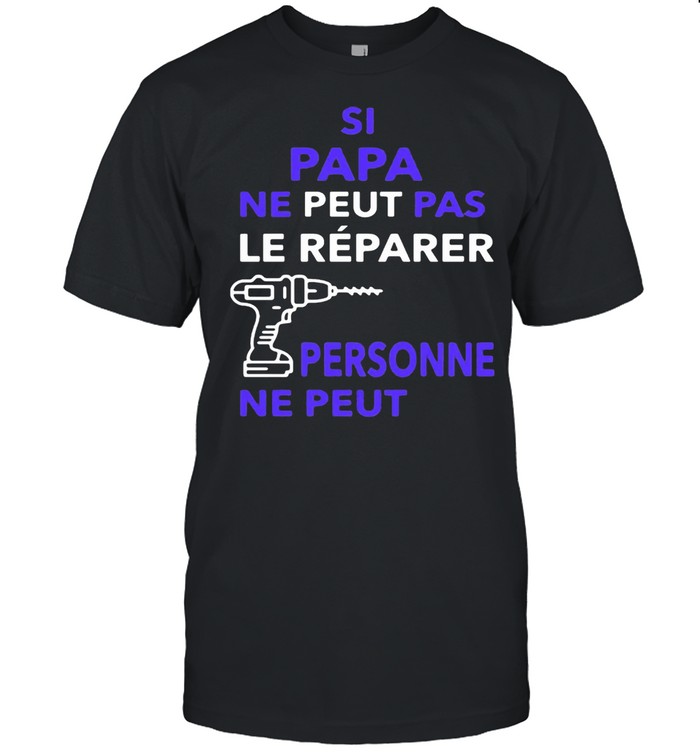 Si Papa Ne Peut Pas Le Reparer Personne Ne Peut Shirt