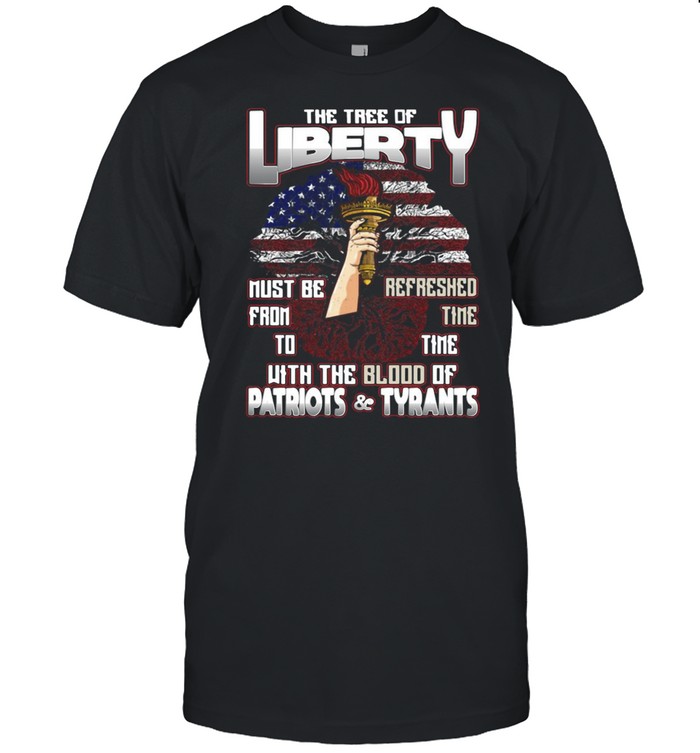 The Tree Of Liberty Must Be Refreshed From Time To Time With The Blood Of Patriots And Tyrants T-shirt