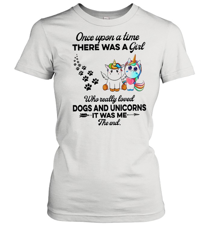 Unicorn Once upon a time there was a girl who really loved dogs and unicorns it was me the end cute shirt Classic Women's T-shirt