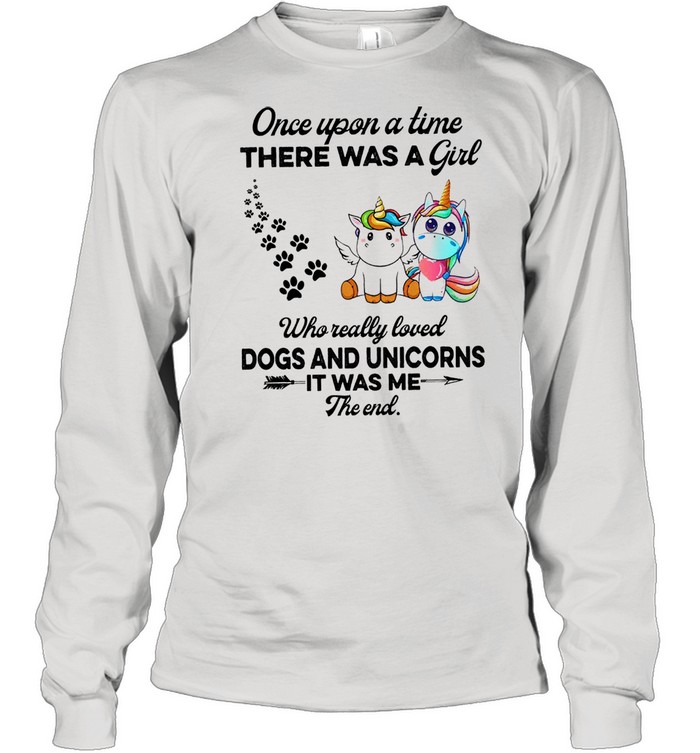 Unicorn Once upon a time there was a girl who really loved dogs and unicorns it was me the end cute shirt Long Sleeved T-shirt