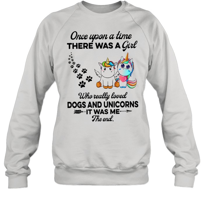 Unicorn Once upon a time there was a girl who really loved dogs and unicorns it was me the end cute shirt Unisex Sweatshirt