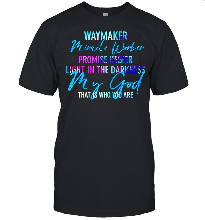 Way Maker Miracle Worker Promise Keeper Light In The D My God shirt