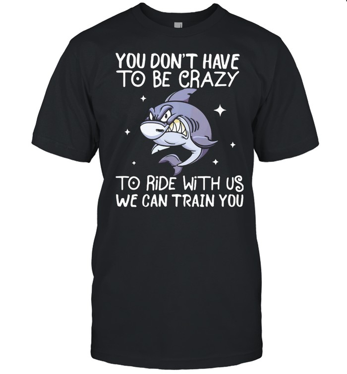 You Don't Have To Be Crazy To Ride With Us We an TRain You Shark  Classic Men's T-shirt