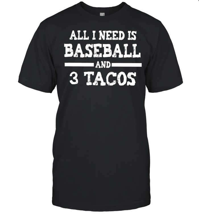 All I need is baseball and 3 tacos shirt