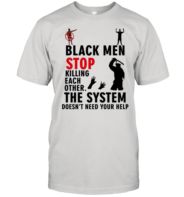 Black men stop killing each other the system doesn’t need your help shirt