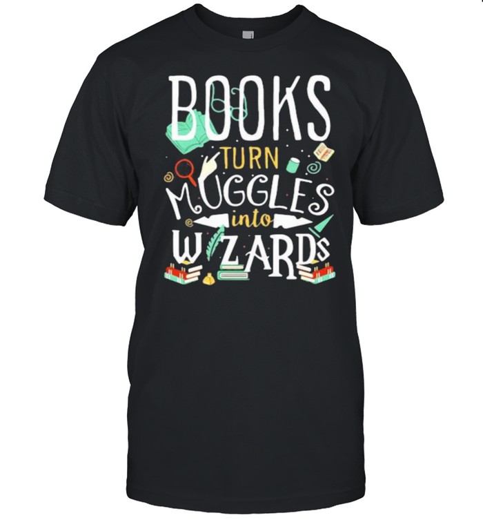 Books Turn Muggles Into Wizards Shirt