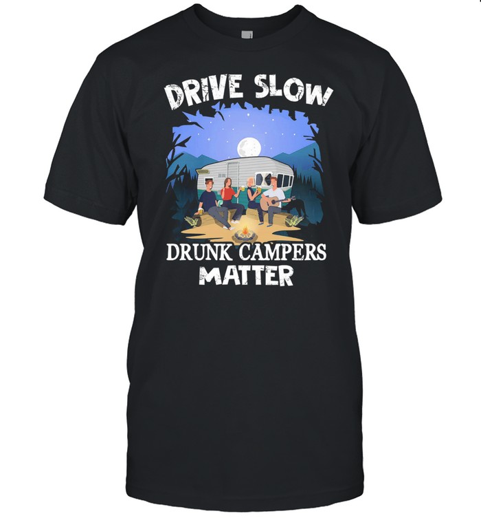 Drive Slow drunk campers matter shirt