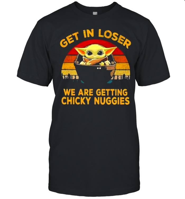 Get In Loser We Are Getting Chicky Nuggies Yoda Star Wars Vintage Shirt