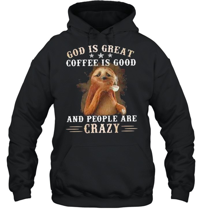 God Is Great Coffee Is Good And People Are Crazy Sloth  Unisex Hoodie
