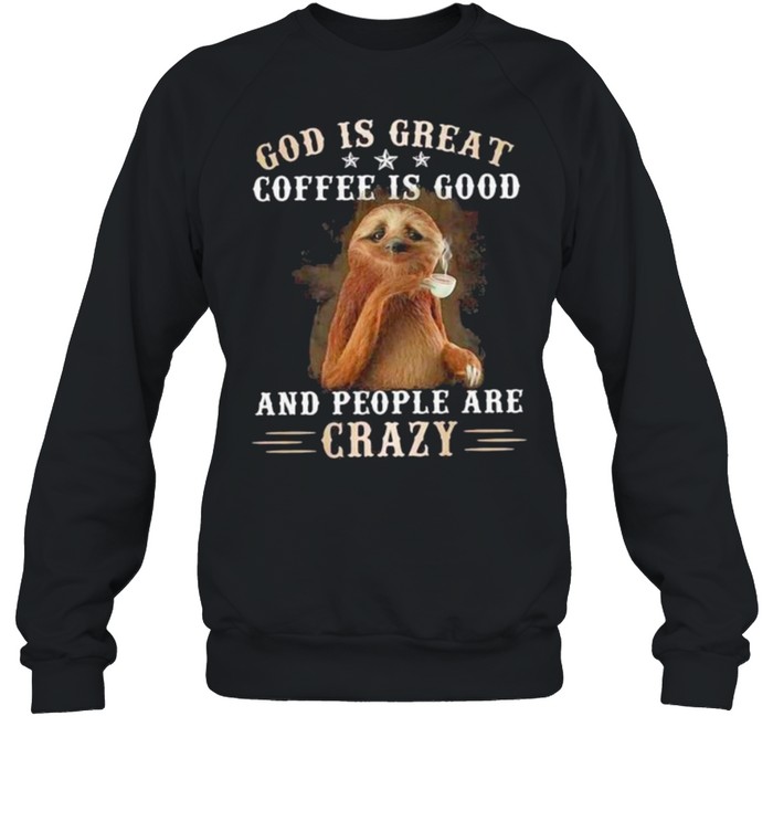 God Is Great Coffee Is Good And People Are Crazy Sloth  Unisex Sweatshirt