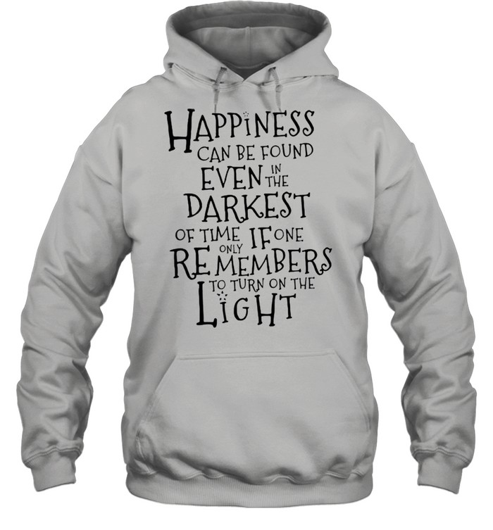Happiness Can Be Found Even In The Darkest Of Time If One Remembers To Turn On The Light  Unisex Hoodie