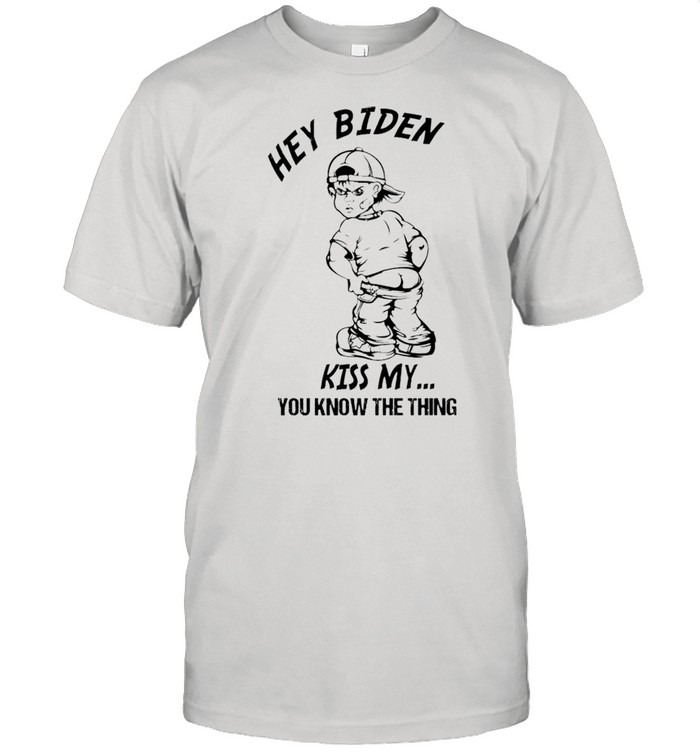 Hey Biden kiss my you know the thing shirt