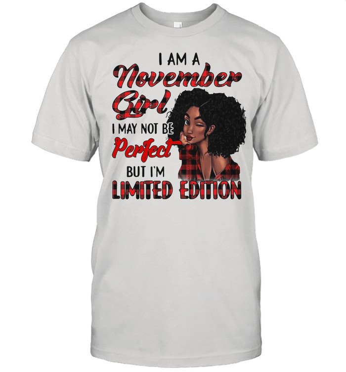 I Am A November Girl I May Not Be Perfect But I’m Limited Edition T-shirt
