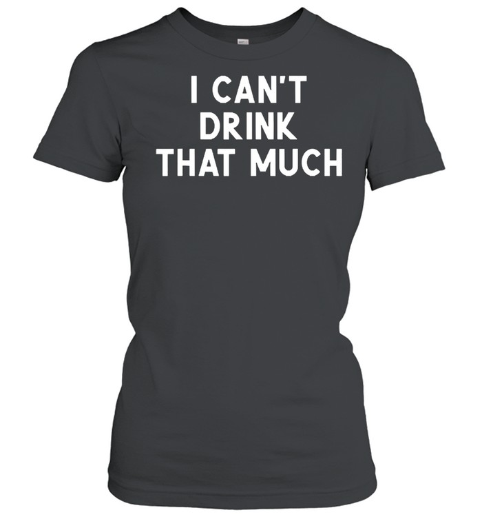 I cant drink that much joke sarcastic shirt Classic Women's T-shirt