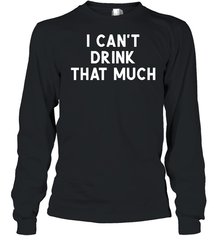 I cant drink that much joke sarcastic shirt Long Sleeved T-shirt