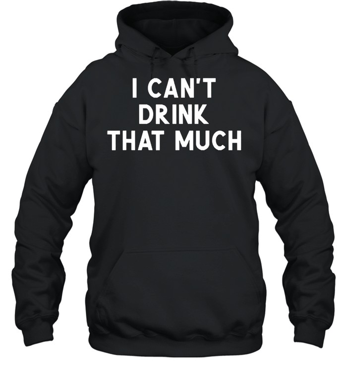 I cant drink that much joke sarcastic shirt Unisex Hoodie