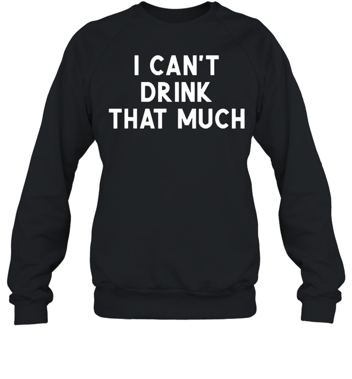 I cant drink that much joke sarcastic shirt Unisex Sweatshirt