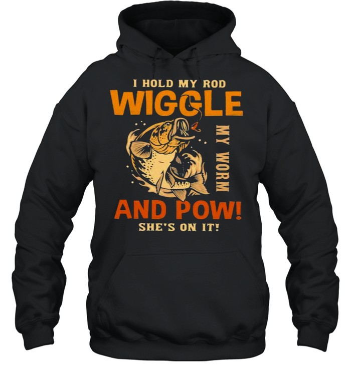 I Hold My Rod Wiggle My Rod And Pow She’s On It Fishing  Unisex Hoodie