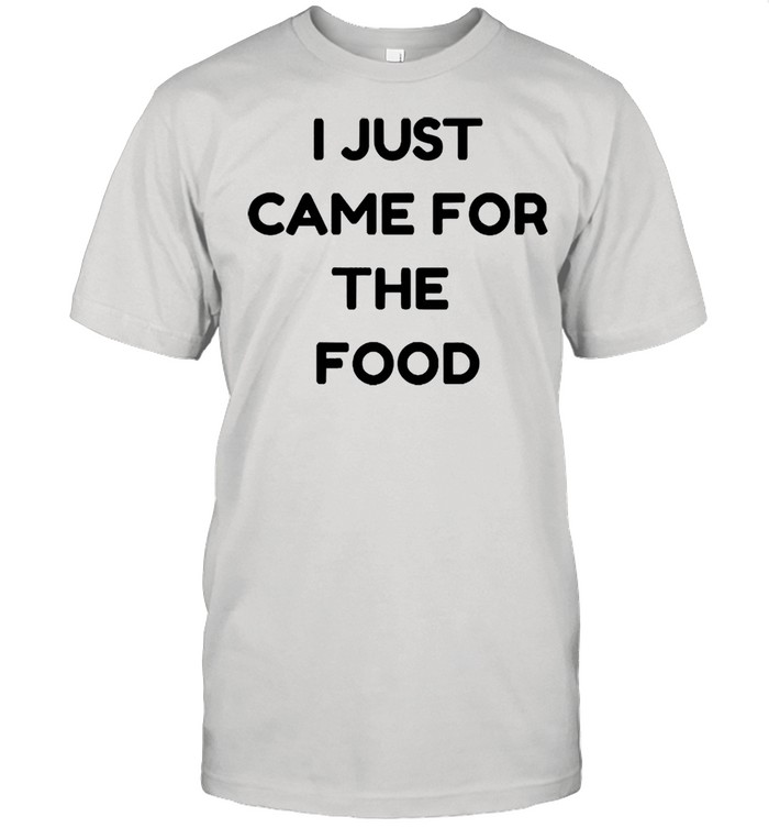 I just came for the food shirt