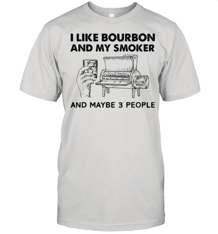 I Like Bourbon And My Smoker And Maybe 3 People Shirt