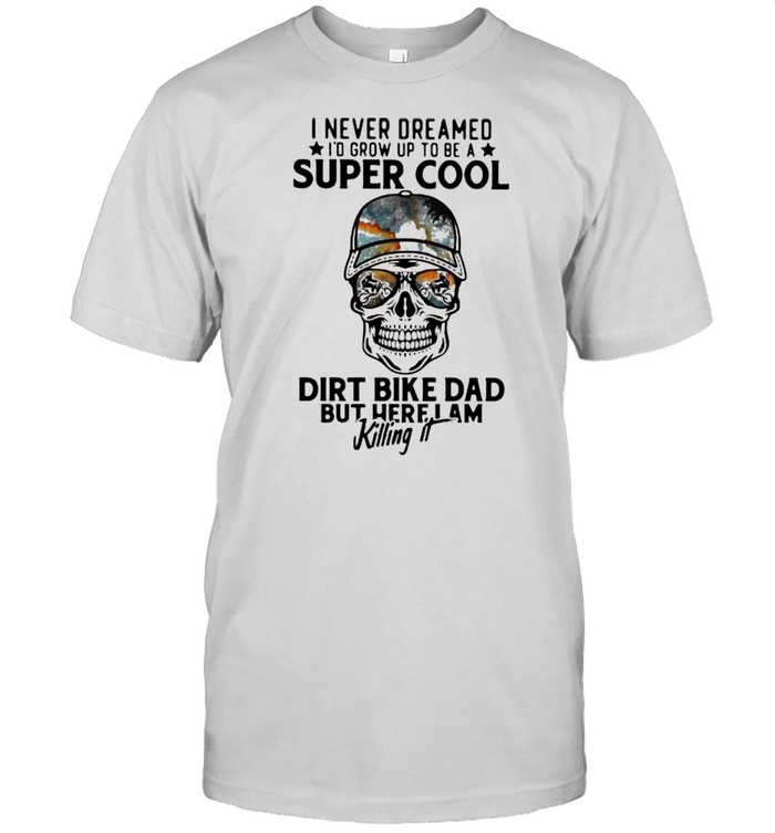 I Never Dreamed I’d Grow Up To Be A Super Cool Dirt Bike Dad But Here I Am Killing It Skull  Classic Men's T-shirt