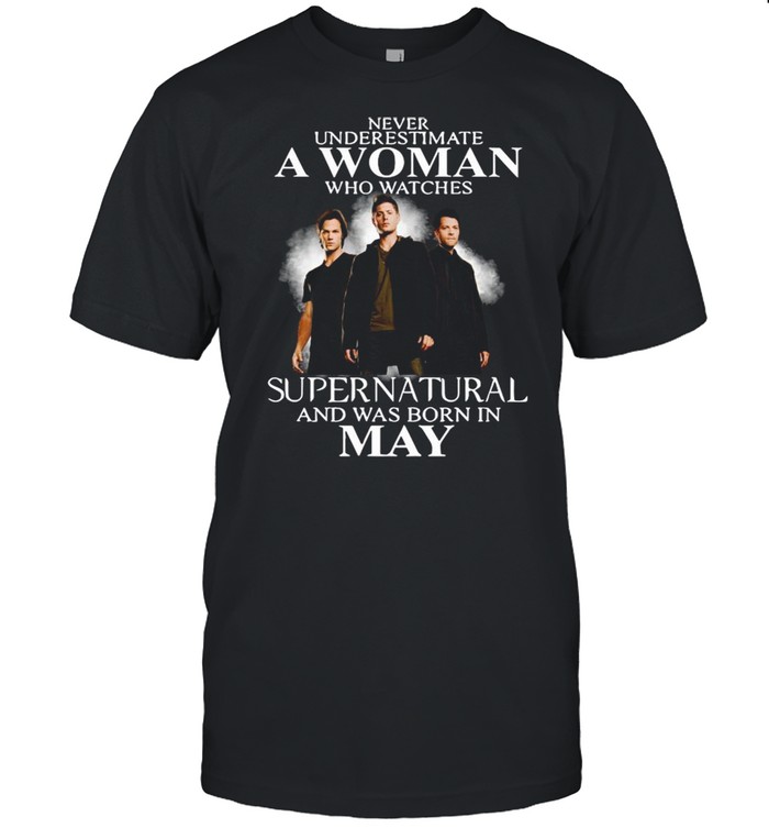 Never Underestimate A Woman Who Watch Supernatural And Was Born In May 2021 shirt