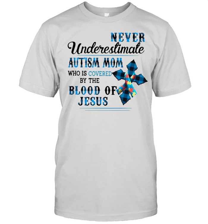 Never Underestimate Autism Mom Who Is Covered By The Blood Of Jesus Shirt