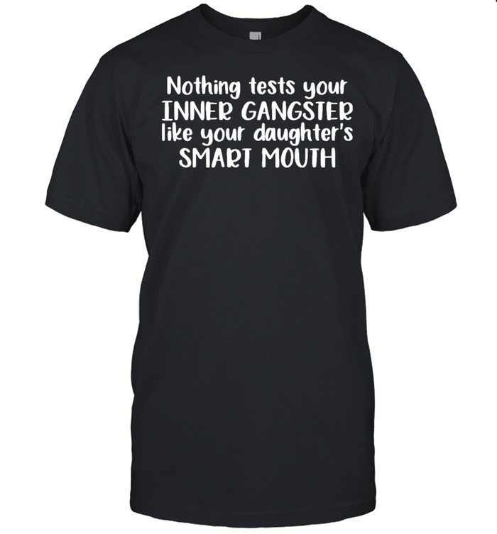 Nothing Tests Your Inner Gangsters Like Your Daughter’s Smart Mouth Shirt