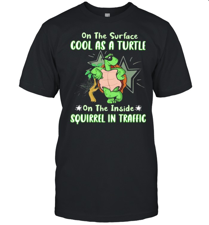 On The Surface Cool As A Turtle On The Inside Squirrel In Traffic Shirt