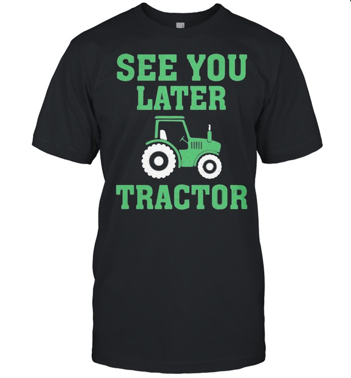 See You Later Tractor Shirt