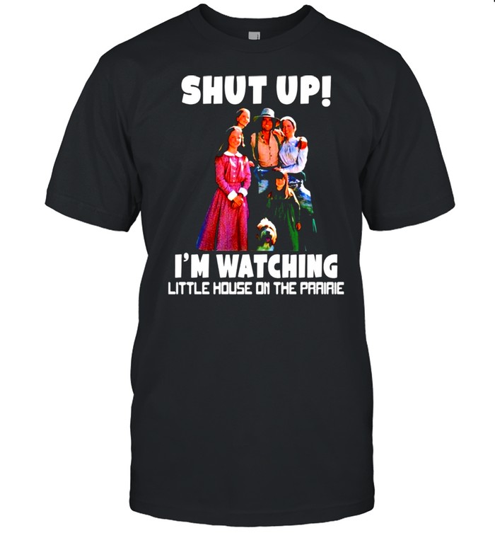 Shut up I’m watching little house on the prairie shirt