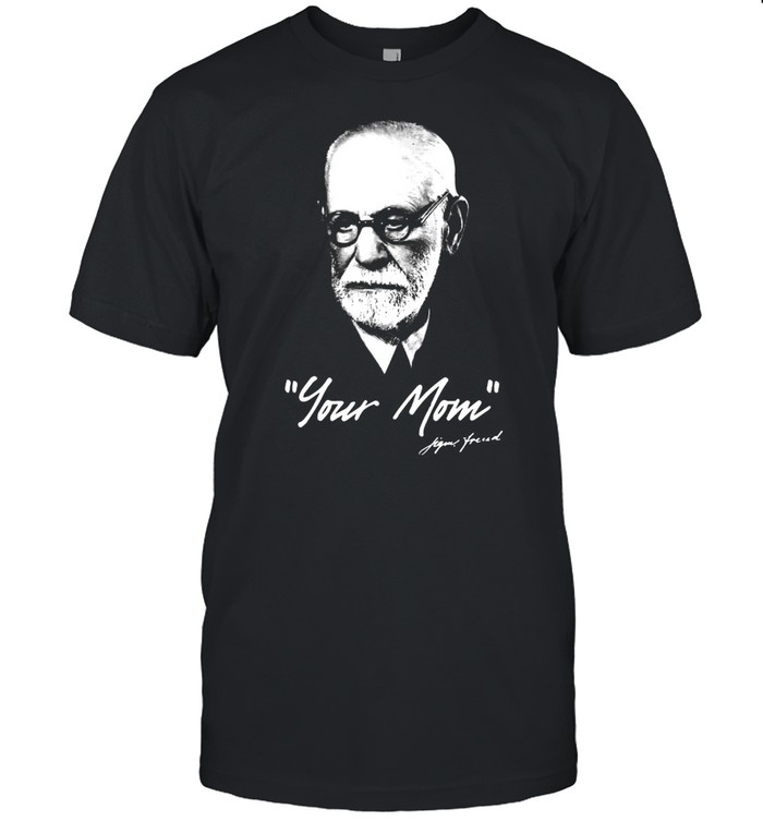 Sigmund Freud – Your Mom – Psychoanalysis shirt