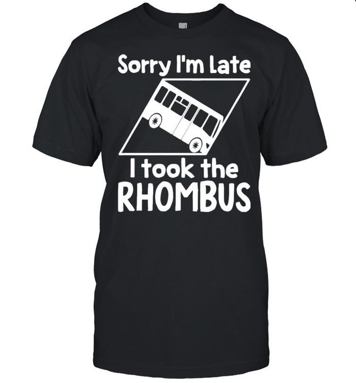 Sorry Im Late I Took The Rhombus t-shirt