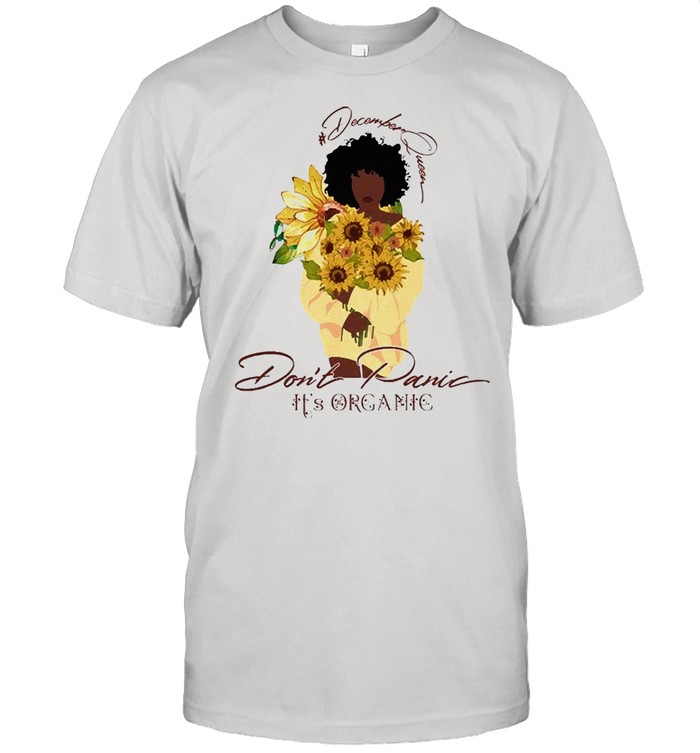 Sunflower december queen dont panic its organic shirt