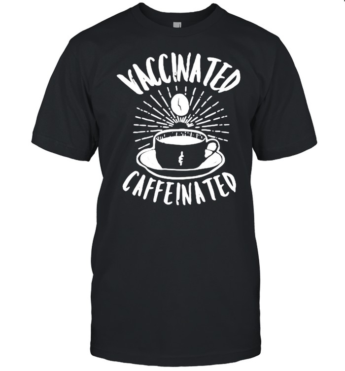 Vaccinated caffeinated shirt